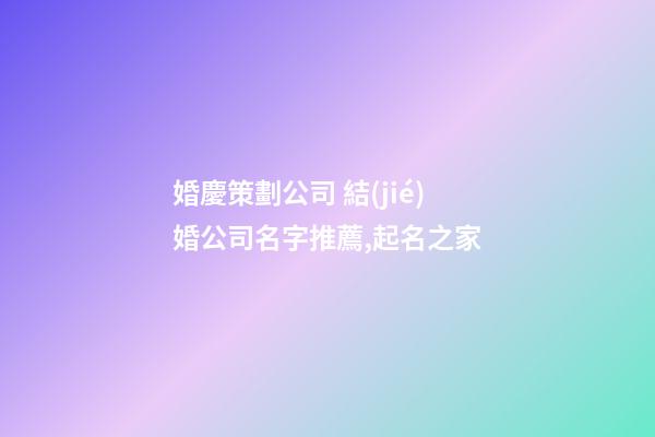婚慶策劃公司 結(jié)婚公司名字推薦,起名之家-第1張-公司起名-玄機(jī)派